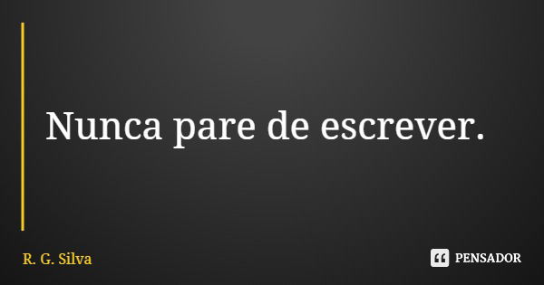 Nunca pare de escrever.... Frase de R. G. Silva.