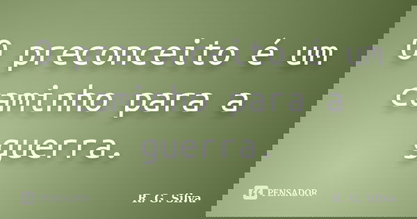 O preconceito é um caminho para a guerra.... Frase de R. G. Silva.