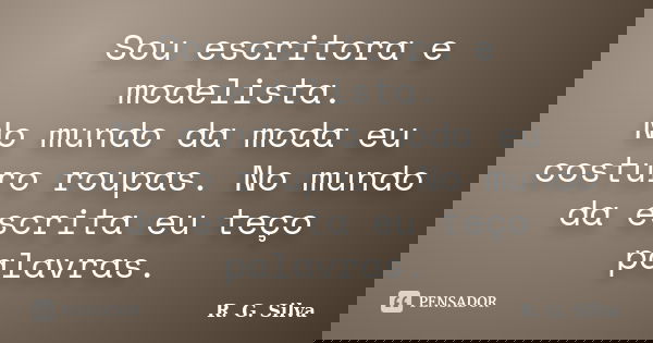 Sou escritora e modelista. No mundo da moda eu costuro roupas. No mundo da escrita eu teço palavras.... Frase de R. G. Silva.