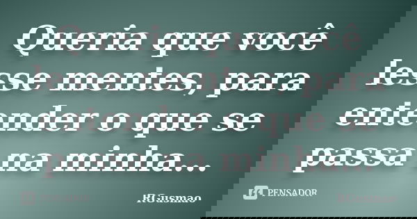 Queria que você lesse mentes, para entender o que se passa na minha...... Frase de RGusmao.