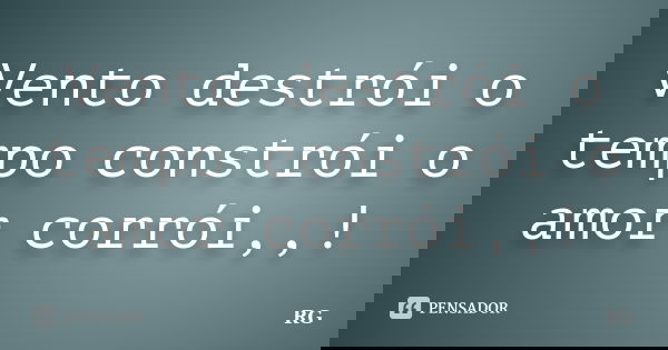 Vento destrói o tempo constrói o amor corrói,,!... Frase de RG.