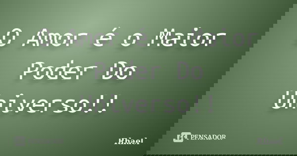 O Amor é o Maior Poder Do Universo!!... Frase de Rhael.