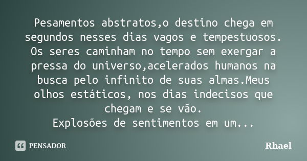 Pesamentos abstratos,o destino chega em segundos nesses dias vagos e tempestuosos. Os seres caminham no tempo sem exergar a pressa do universo,acelerados humano... Frase de Rhael.