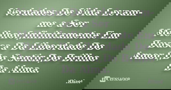 Verdades De Vida Levam-me a Ser Melhor,Infinitamente Em Busca Da Liberdade Do Amor,Do Sentir,Do Brilho Da Alma.... Frase de Rhael.