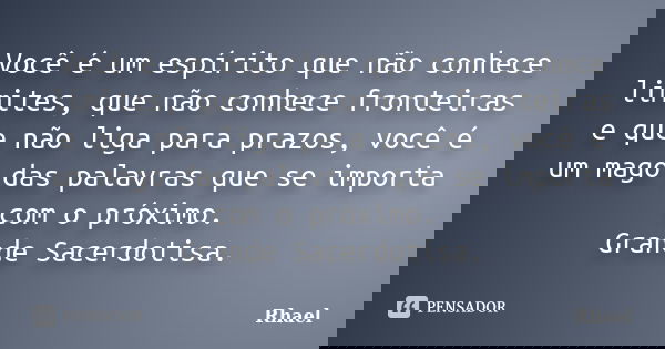 Você é um espírito que não conhece limites, que não conhece fronteiras e que não liga para prazos, você é um mago das palavras que se importa com o próximo. Gra... Frase de Rhael.