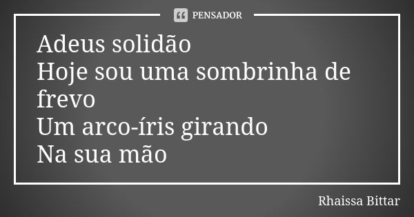 Adeus solidão
Hoje sou uma sombrinha de frevo
Um arco-íris girando
Na sua mão... Frase de Rhaissa Bittar.