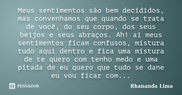 Meus sentimentos são bem decididos, mas convenhamos que quando se trata de você, do seu corpo, dos seus beijos e seus abraços. Ah! ai meus sentimentos ficam con... Frase de Rhananda Lima.