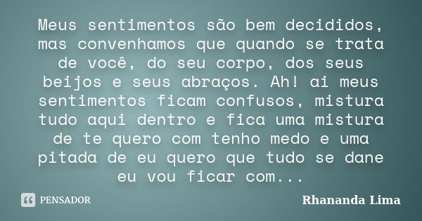 Meus sentimentos são bem decididos, mas convenhamos que quando se trata de você, do seu corpo, dos seus beijos e seus abraços. Ah! ai meus sentimentos ficam con... Frase de Rhananda Lima.