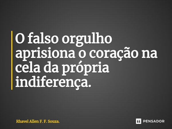 ⁠O falso orgulho aprisiona o coração na cela da própria indiferença.... Frase de Rhavel Allen F. F. Souza..