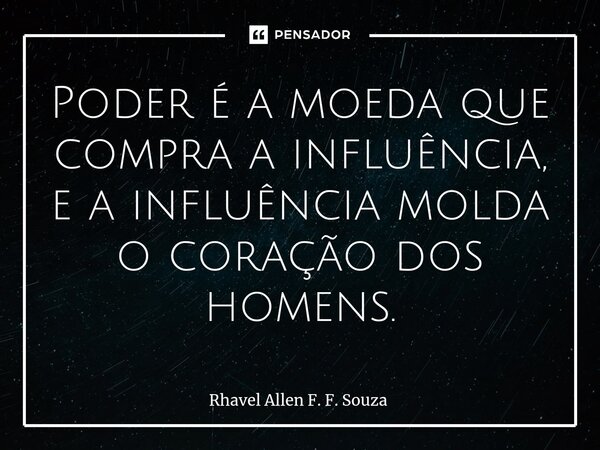 ⁠Poder é a moeda que compra a influência, e a influência molda o coração dos homens.... Frase de Rhavel Allen F. F. Souza.