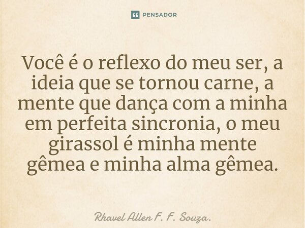 ⁠Você é o reflexo do meu ser, a ideia que se tornou carne, a mente que dança com a minha em perfeita sincronia, o meu girassol é minha mente gêmea e minha alma ... Frase de Rhavel Allen F. F. Souza..