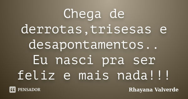 Chega de derrotas,trisesas e desapontamentos..
Eu nasci pra ser feliz e mais nada!!!... Frase de Rhayana Valverde.