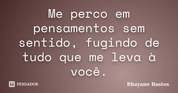 Me perco em pensamentos sem sentido, fugindo de tudo que me leva à você.... Frase de Rhayane Bastos.