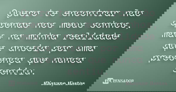 Quero te encontrar não apenas nos meus sonhos, mas na minha realidade que anseia por uma presença que nunca sentiu.... Frase de Rhayane Bastos.