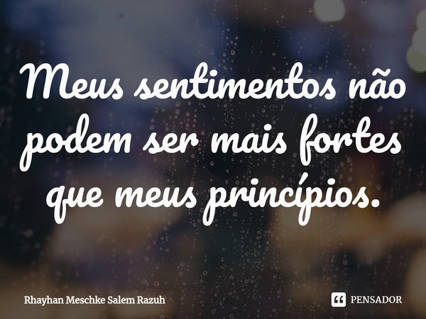 ⁠Meus sentimentos não podem ser mais fortes que meus princípios.... Frase de Rhayhan Meschke Salem Razuh.