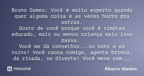 Bruno Gomes: Você é muito esperto quando quer alguma coisa e as vezes burro pra outras. Gosto de você porque você é simples educado, mais ou menos criança mais ... Frase de Rhayra Simões.