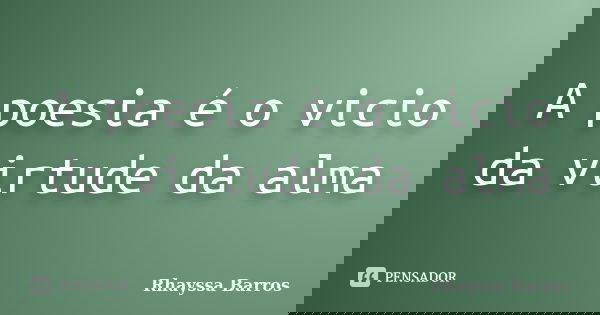 A poesia é o vicio da virtude da alma... Frase de Rhayssa Barros.