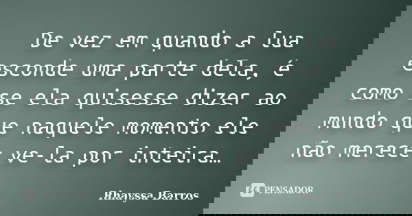 De vez em quando a lua esconde uma parte dela, é como se ela quisesse dizer ao mundo que naquele momento ele não merece ve-la por inteira…... Frase de Rhayssa Barros.