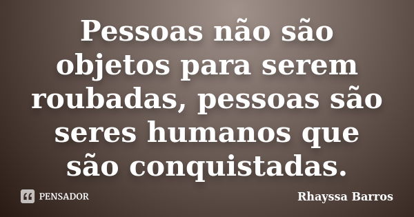 Pessoas não são objetos para serem roubadas, pessoas são seres humanos que são conquistadas.... Frase de Rhayssa Barros.