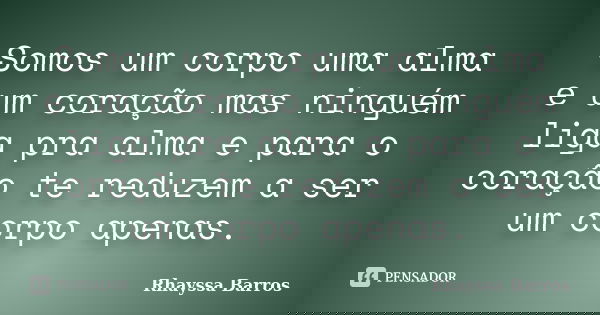 Somos um corpo uma alma e um coração mas ninguém liga pra alma e para o coração te reduzem a ser um corpo apenas.... Frase de Rhayssa Barros.
