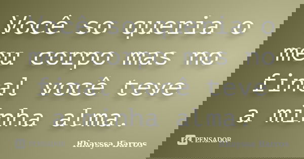 Você so queria o meu corpo mas no final você teve a minha alma.... Frase de Rhayssa Barros.