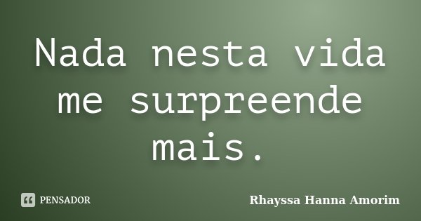 Nada nesta vida me surpreende mais.... Frase de Rhayssa Hanna Amorim.