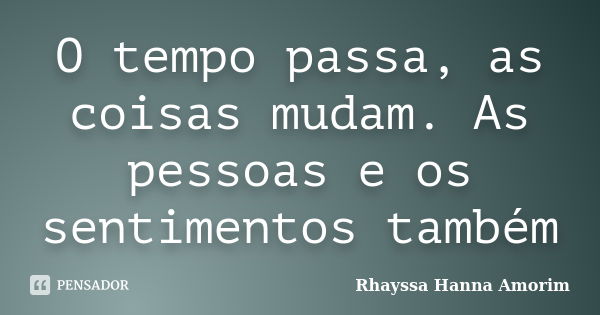 O tempo passa, as coisas mudam. As pessoas e os sentimentos também... Frase de Rhayssa Hanna Amorim.