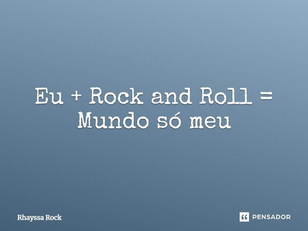 Eu + Rock and Roll = Mundo só meu... Frase de Rhayssa Rock.