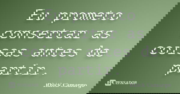Eu prometo consertar as coisas antes de partir.... Frase de Rhick Camargo.