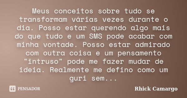 Meus conceitos sobre tudo se transformam várias vezes durante o dia. Posso estar querendo algo mais do que tudo e um SMS pode acabar com minha vontade. Posso es... Frase de Rhick Camargo.