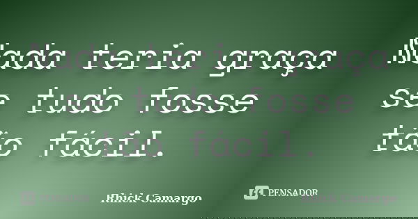 Nada teria graça se tudo fosse tão fácil.... Frase de Rhick Camargo.