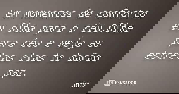Em momentos de conforto eu olha para o céu.Olhe para céu e veja as estrelas elas te darão paz.... Frase de RHN.