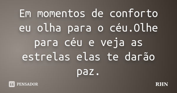 Em momentos de conforto eu olha para o céu.Olhe para céu e veja as estrelas elas te darão paz.... Frase de RHN.