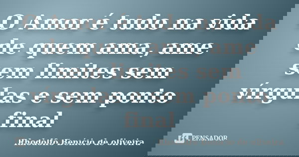 O Amor é tudo na vida de quem ama, ame sem limites sem vírgulas e sem ponto final... Frase de Rhodolfo Benício de oliveira.