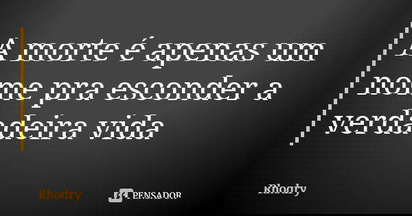 A morte é apenas um nome pra esconder a verdadeira vida... Frase de Rhodry.