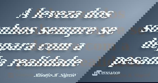 A leveza dos sonhos sempre se depara com a pesada realidade... Frase de Rhodys R. Sigrist.
