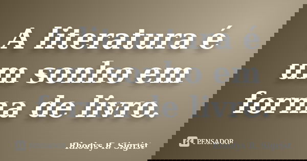 A literatura é um sonho em forma de livro.... Frase de Rhodys R. Sigrist.
