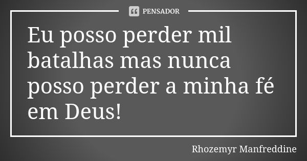 Eu posso perder mil batalhas mas nunca posso perder a minha fé em Deus!... Frase de Rhozemyr Manfreddine.