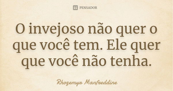 O invejoso não quer o que você tem. Ele quer que você não tenha.... Frase de Rhozemyr Manfreddine.