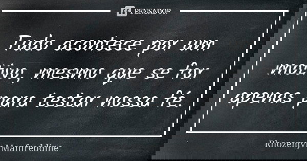 Tudo acontece por um motivo, mesmo que se for apenas para testar nossa fé.... Frase de Rhozemyr Manfreddine.