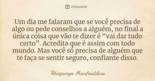 Um dia me falaram que se você precisa de algo ou pede conselhos a alguém, no final a única coisa que vão te dizer é “vai dar tudo certo”. Acredita que é assim c... Frase de Rhozemyr Manfreddine.