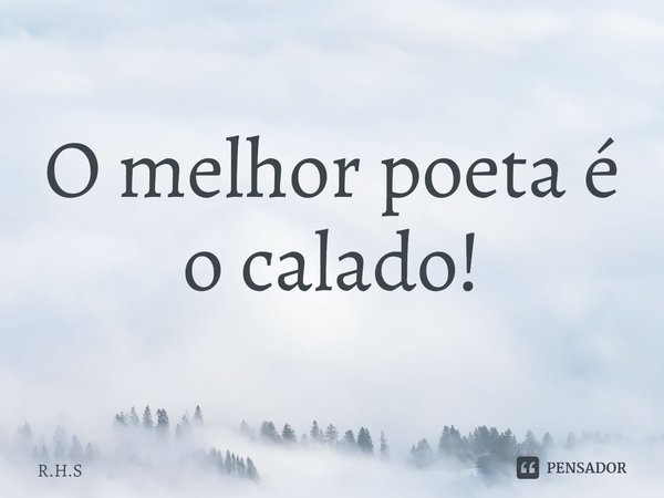 ⁠O melhor poeta é o calado!... Frase de R.H.S.
