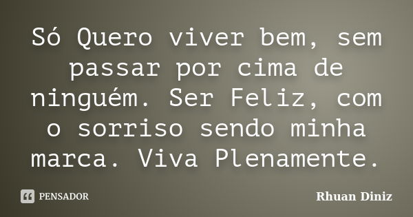 Só Quero viver bem, sem passar por cima de ninguém. Ser Feliz, com o sorriso sendo minha marca. Viva Plenamente.... Frase de Rhuan Diniz.