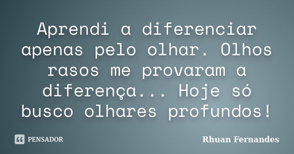 Aprendi a diferenciar apenas pelo olhar. Olhos rasos me provaram a diferença... Hoje só busco olhares profundos!... Frase de Rhuan Fernandes.