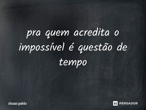 ⁠pra quem acredita o impossível é questão de tempo... Frase de rhuan pablo.