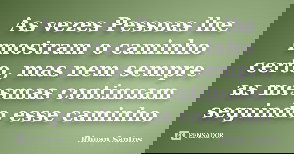As vezes Pessoas lhe mostram o caminho certo, mas nem sempre as mesmas continuam seguindo esse caminho... Frase de Rhuan Santos.