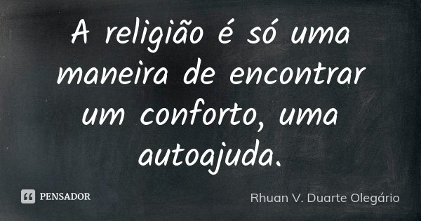 A religião é só uma maneira de encontrar um conforto, uma autoajuda.... Frase de Rhuan V. Duarte Olegário.