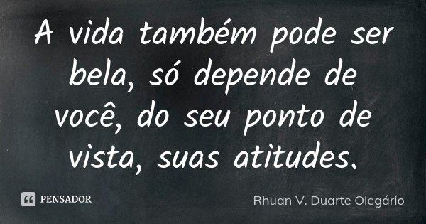 A vida também pode ser bela, só depende de você, do seu ponto de vista, suas atitudes.... Frase de Rhuan V. Duarte Olegário.