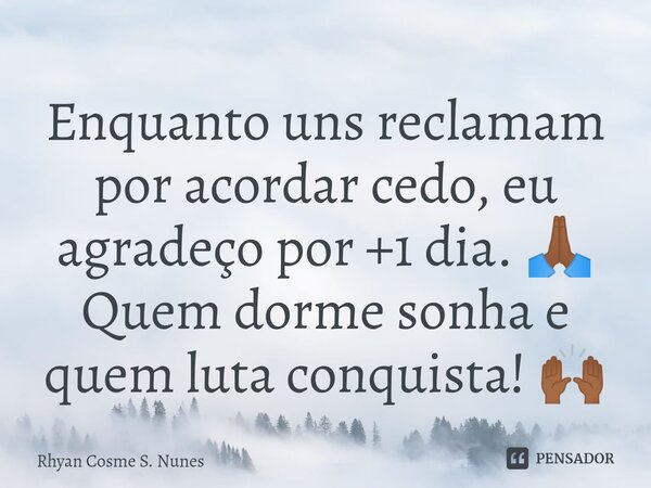 ⁠Enquanto uns reclamam por acordar cedo, eu agradeço por +1 dia. 🙏🏾 Quem dorme sonha e quem luta conquista! 🙌🏾... Frase de Rhyan Cosme S. Nunes.