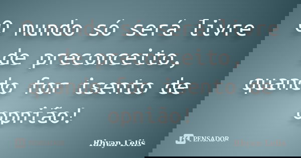 O mundo só será livre de preconceito, quando for isento de opnião!... Frase de Rhyan Lelis.